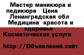 Мастер маникюра и педикюра › Цена ­ 500 - Ленинградская обл. Медицина, красота и здоровье » Косметические услуги   